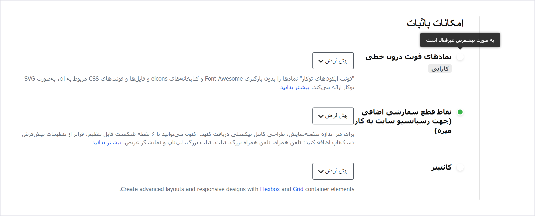 کندی المنتور: چرا «پیشفرض» در دو سایت دو معنا دارد؟ 1 برگه «ویژگیها» در تنظیمات المنتور روی سایتی که با نسخه 3.12.2 نصب شده: جلوی «نمادهای فونت درونخطی» و «کانتینر» نقطه سفید است و راهنمای نقطه میگوید «به صورت پیشفرض غیرفعال است»، جلوی «نقاط قطع سفارشی اضافی» نقطه سبز است، و منوی هر سه ردیف «پیشفرض» را نشان میدهد